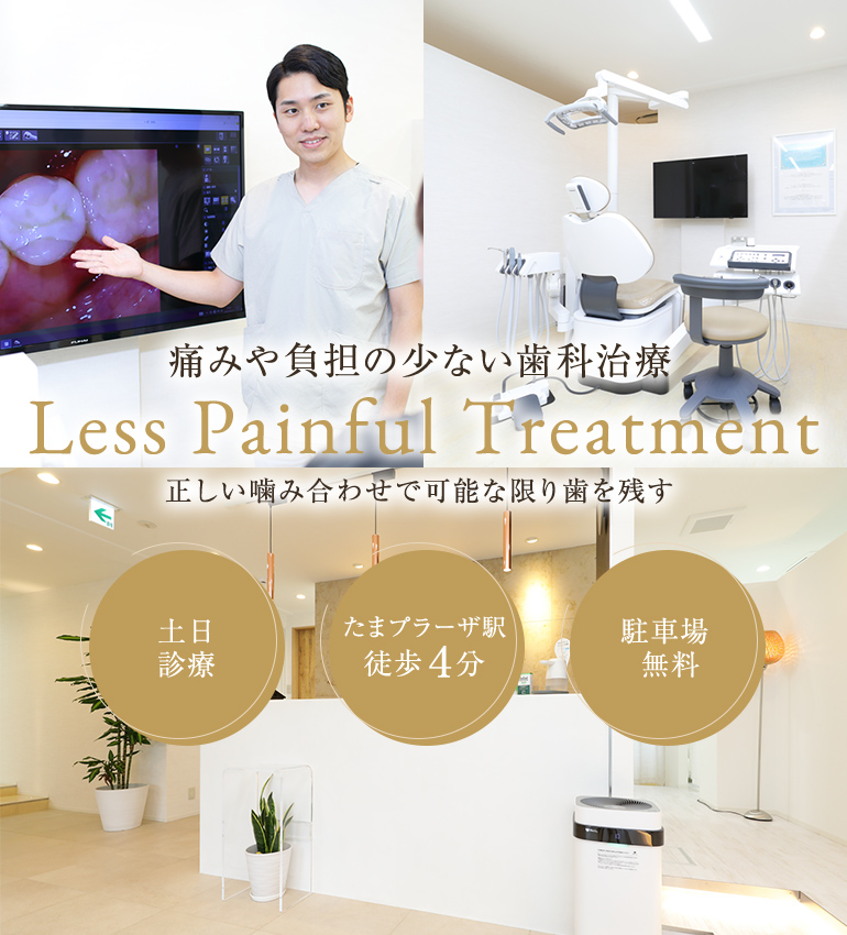 痛みや負担の少ない歯科治療 Less Painful Treatment 正しい噛み合わせで可能な限り歯を残す 土日診療 たまプラーザ駅徒歩４分 駐車場無料