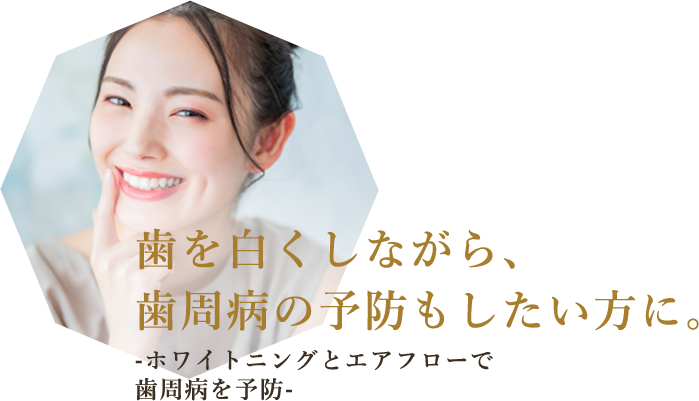 歯を白くしながら、歯周病の予防もしたい方に。-ホワイトニングとエアフローで歯周病を予防-